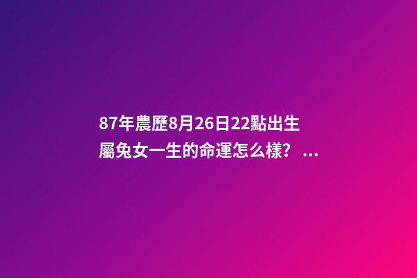 87年農歷8月26日22點出生屬兔女一生的命運怎么樣？ 1987年農歷8月出生的火兔命怎么樣-第1張-觀點-玄機派